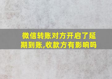 微信转账对方开启了延期到账,收款方有影响吗