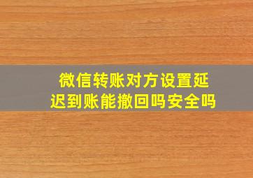 微信转账对方设置延迟到账能撤回吗安全吗