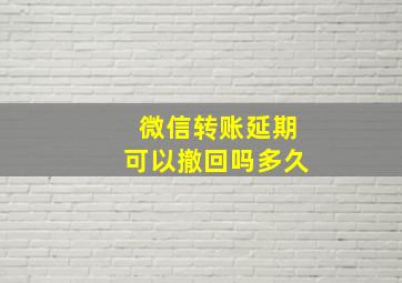 微信转账延期可以撤回吗多久