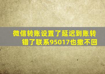 微信转账设置了延迟到账转错了联系95017也撤不回