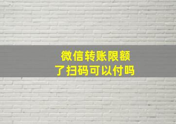 微信转账限额了扫码可以付吗