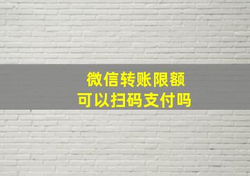 微信转账限额可以扫码支付吗