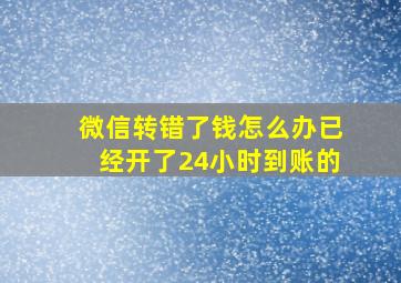 微信转错了钱怎么办已经开了24小时到账的