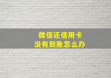 微信还信用卡没有到账怎么办