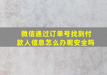 微信通过订单号找到付款人信息怎么办呢安全吗