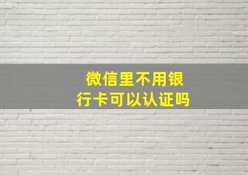 微信里不用银行卡可以认证吗