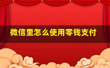 微信里怎么使用零钱支付