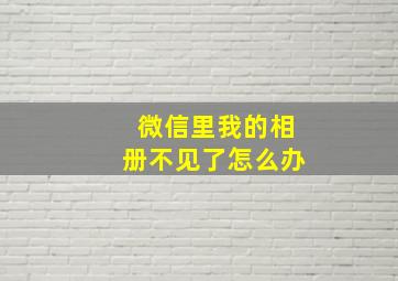 微信里我的相册不见了怎么办