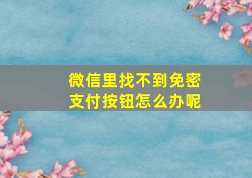 微信里找不到免密支付按钮怎么办呢