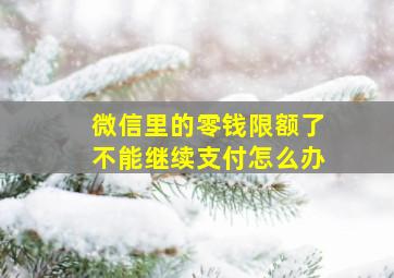 微信里的零钱限额了不能继续支付怎么办