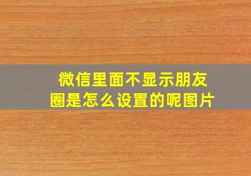 微信里面不显示朋友圈是怎么设置的呢图片