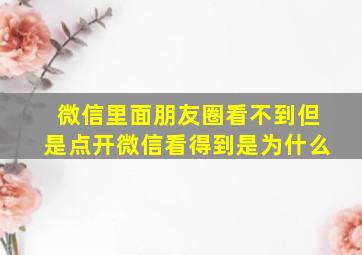 微信里面朋友圈看不到但是点开微信看得到是为什么