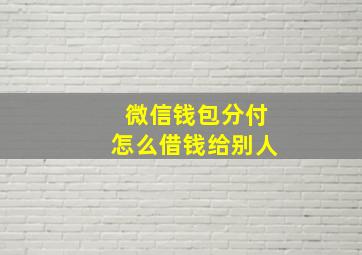 微信钱包分付怎么借钱给别人