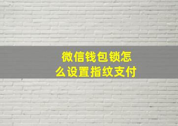 微信钱包锁怎么设置指纹支付