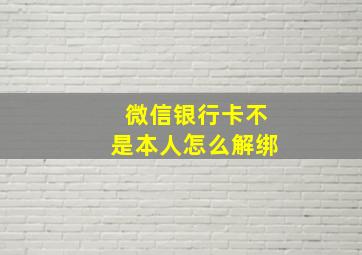 微信银行卡不是本人怎么解绑