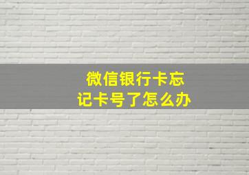 微信银行卡忘记卡号了怎么办