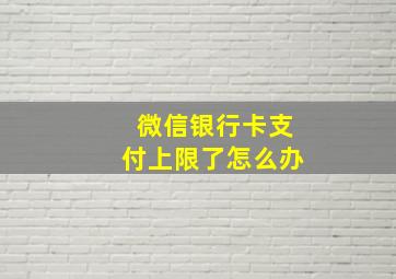 微信银行卡支付上限了怎么办