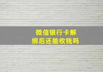 微信银行卡解绑后还能收钱吗