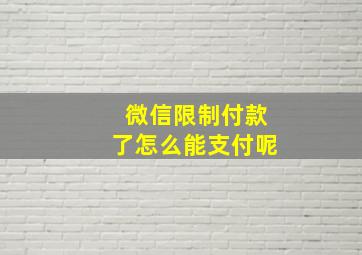 微信限制付款了怎么能支付呢