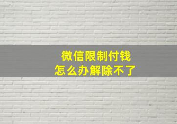 微信限制付钱怎么办解除不了