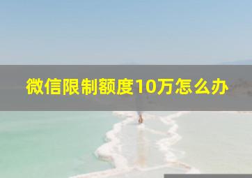 微信限制额度10万怎么办