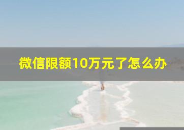 微信限额10万元了怎么办