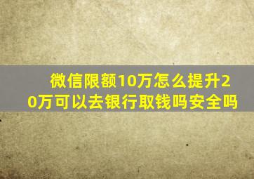 微信限额10万怎么提升20万可以去银行取钱吗安全吗