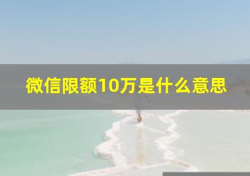 微信限额10万是什么意思