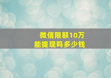 微信限额10万能提现吗多少钱