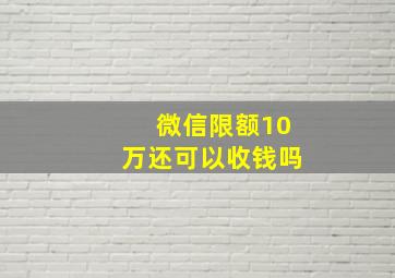 微信限额10万还可以收钱吗