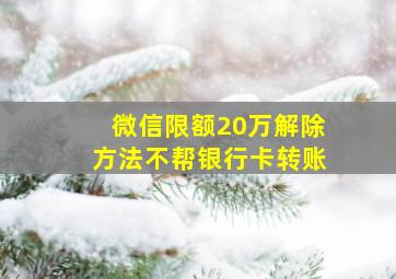 微信限额20万解除方法不帮银行卡转账