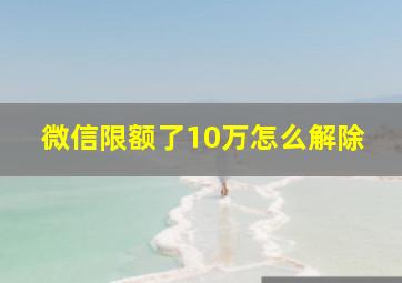 微信限额了10万怎么解除