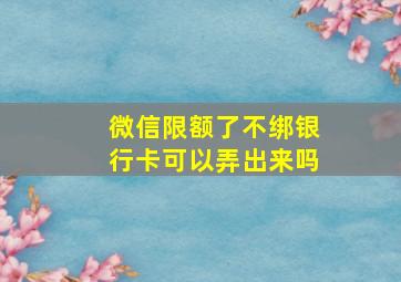 微信限额了不绑银行卡可以弄出来吗