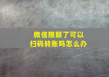 微信限额了可以扫码转账吗怎么办