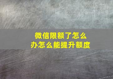 微信限额了怎么办怎么能提升额度