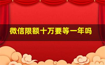 微信限额十万要等一年吗