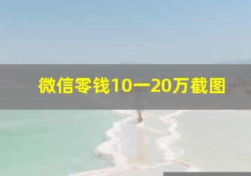 微信零钱10一20万截图