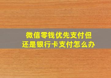 微信零钱优先支付但还是银行卡支付怎么办