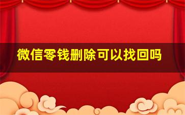 微信零钱删除可以找回吗