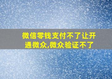 微信零钱支付不了让开通微众,微众验证不了