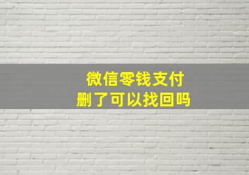 微信零钱支付删了可以找回吗