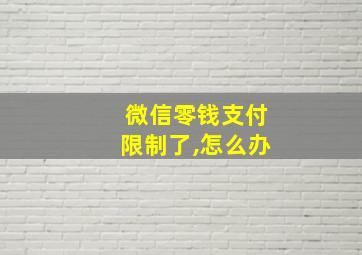 微信零钱支付限制了,怎么办