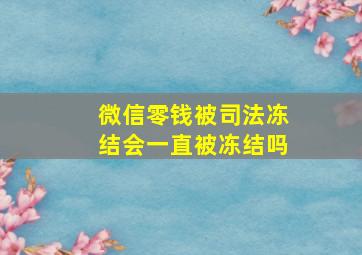 微信零钱被司法冻结会一直被冻结吗