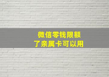 微信零钱限额了亲属卡可以用