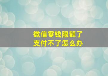 微信零钱限额了支付不了怎么办