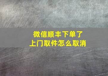 微信顺丰下单了上门取件怎么取消