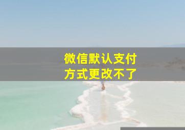 微信默认支付方式更改不了