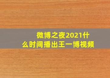 微博之夜2021什么时间播出王一博视频