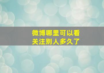 微博哪里可以看关注别人多久了