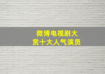 微博电视剧大赏十大人气演员